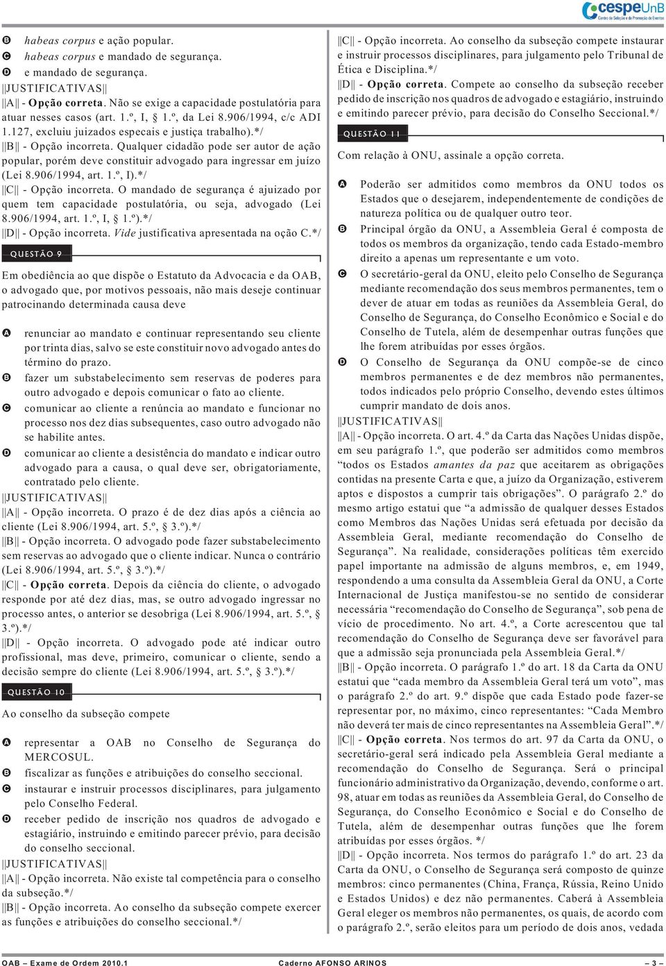 Qualquer cidadão pode ser autor de ação popular, porém deve constituir advogado para ingressar em juízo (Lei 8.906/1994, art. 1.º, I).*/ C - Opção incorreta.