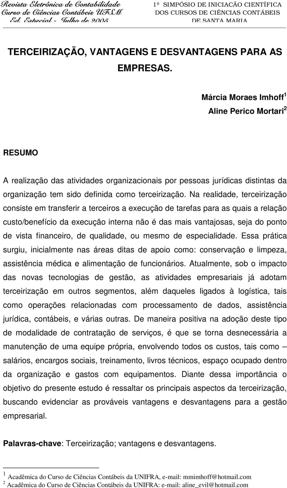 Na realidade, terceirização consiste em transferir a terceiros a execução de tarefas para as quais a relação custo/benefício da execução interna não é das mais vantajosas, seja do ponto de vista