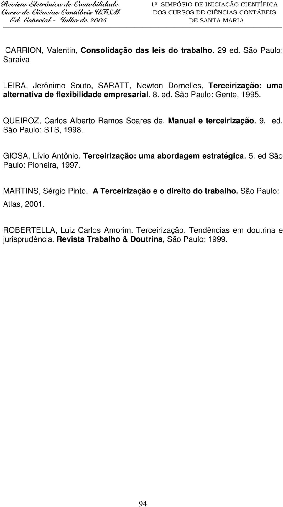 QUEIROZ, Carlos Alberto Ramos Soares de. Manual e terceirização. 9. ed. São Paulo: STS, 1998. GIOSA, Lívio Antônio. Terceirização: uma abordagem estratégica.