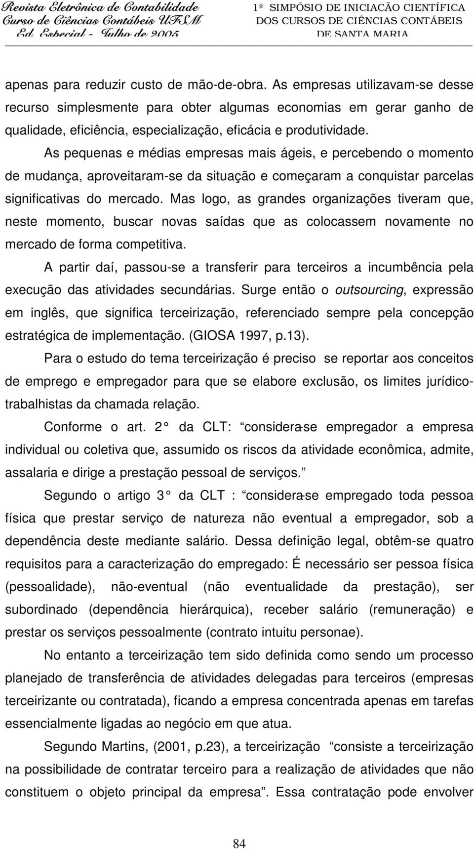 As pequenas e médias empresas mais ágeis, e percebendo o momento de mudança, aproveitaram-se da situação e começaram a conquistar parcelas significativas do mercado.