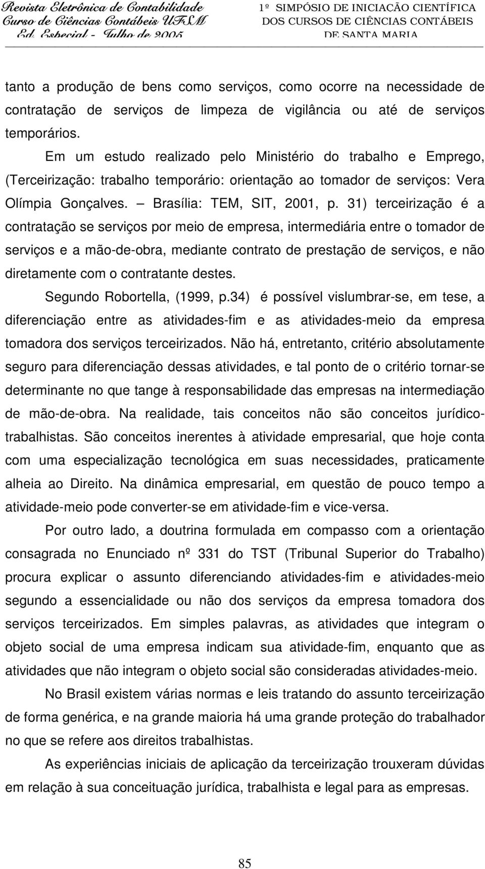 31) terceirização é a contratação se serviços por meio de empresa, intermediária entre o tomador de serviços e a mão-de-obra, mediante contrato de prestação de serviços, e não diretamente com o