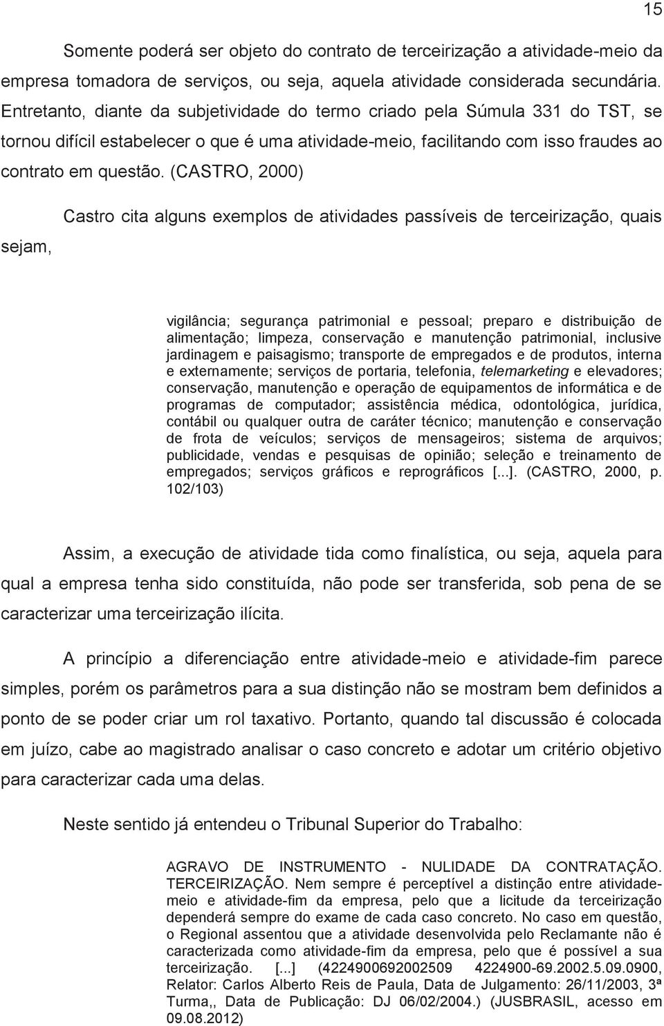 (CASTRO, 2000) sejam, Castro cita alguns exemplos de atividades passíveis de terceirização, quais vigilância; segurança patrimonial e pessoal; preparo e distribuição de alimentação; limpeza,