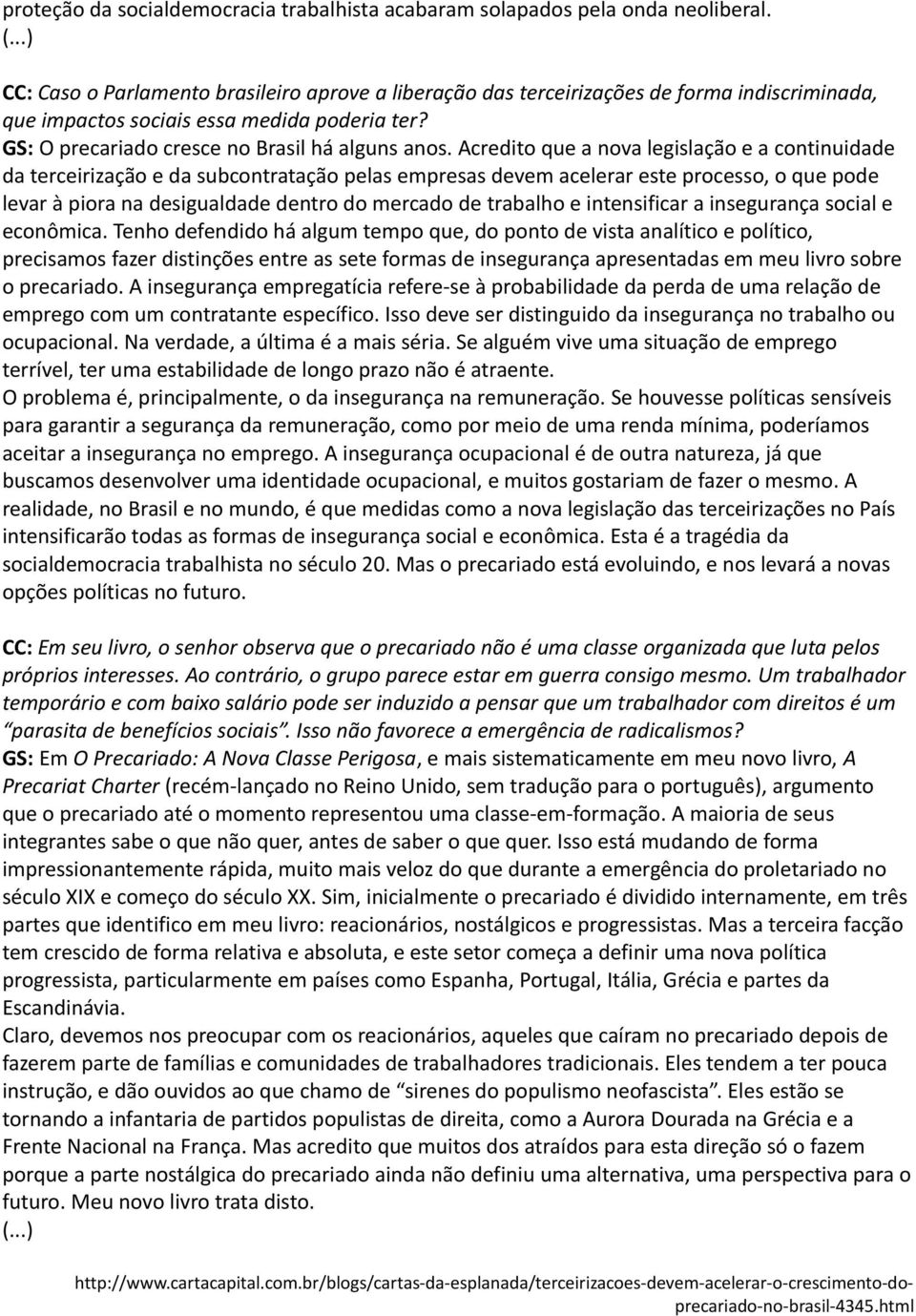 Acredito que a nova legislação e a continuidade da terceirização e da subcontratação pelas empresas devem acelerar este processo, o que pode levar à piora na desigualdade dentro do mercado de