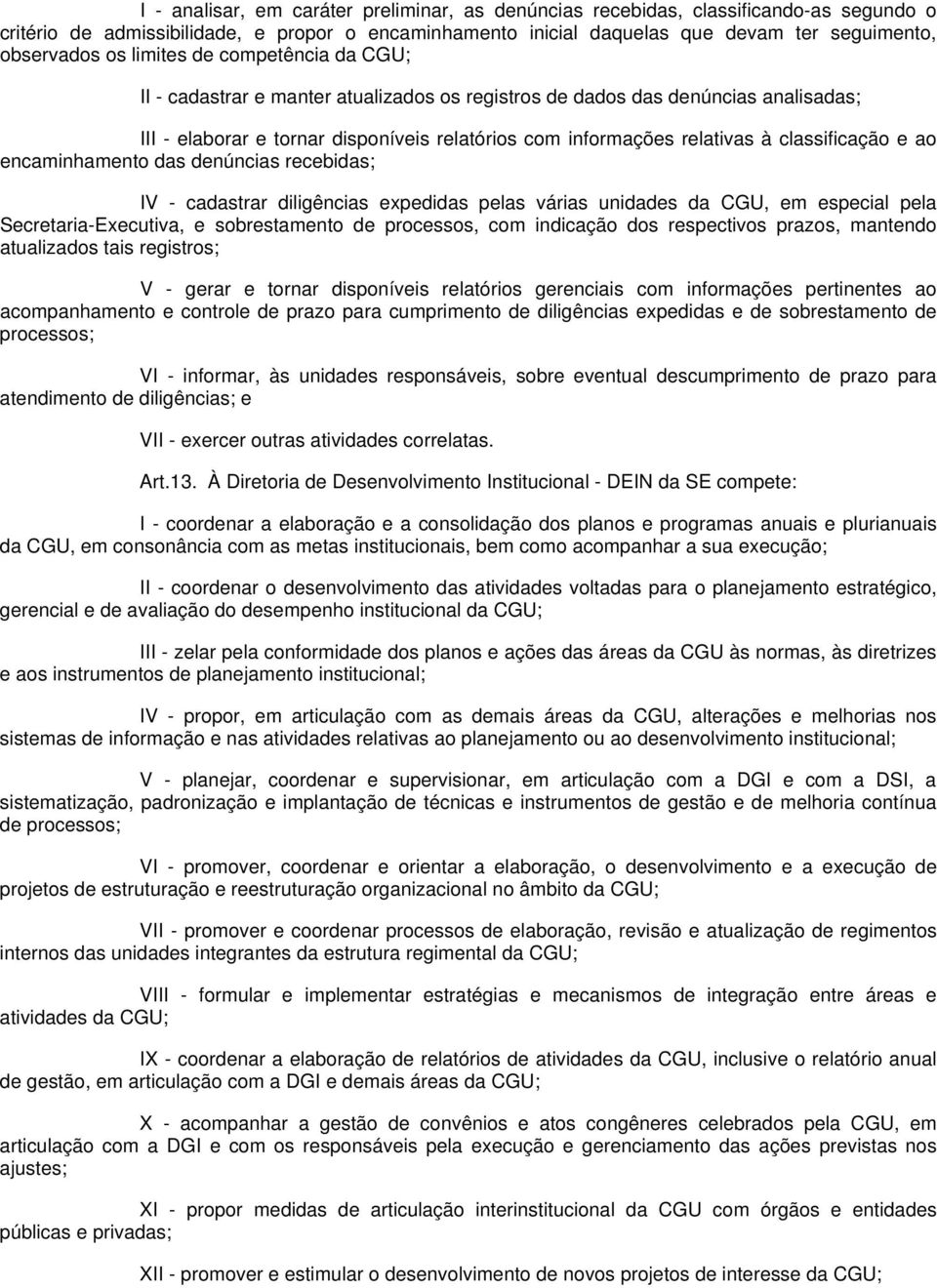 classificação e ao encaminhamento das denúncias recebidas; IV - cadastrar diligências expedidas pelas várias unidades da CGU, em especial pela Secretaria-Executiva, e sobrestamento de processos, com