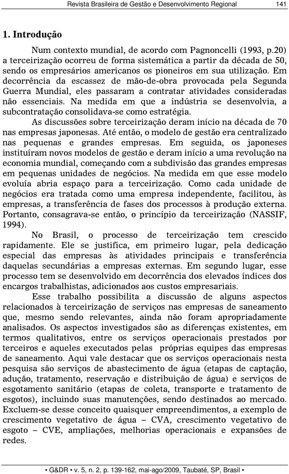 Em decorrência da escassez de mão-de-obra provocada pela Segunda Guerra Mundial, eles passaram a contratar atividades consideradas não essenciais.