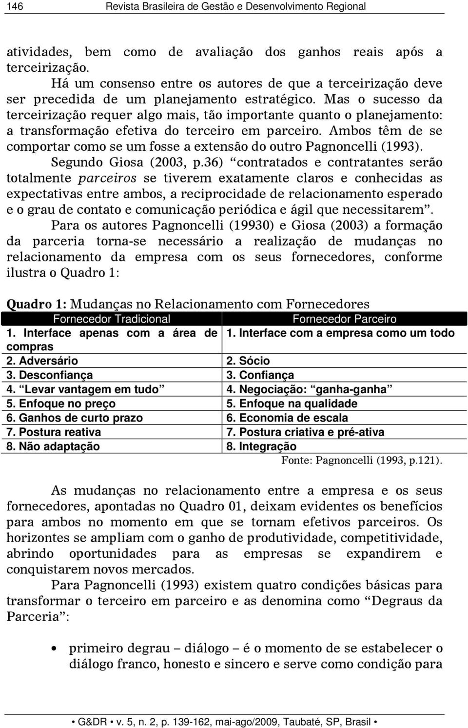 Mas o sucesso da terceirização requer algo mais, tão importante quanto o planejamento: a transformação efetiva do terceiro em parceiro.