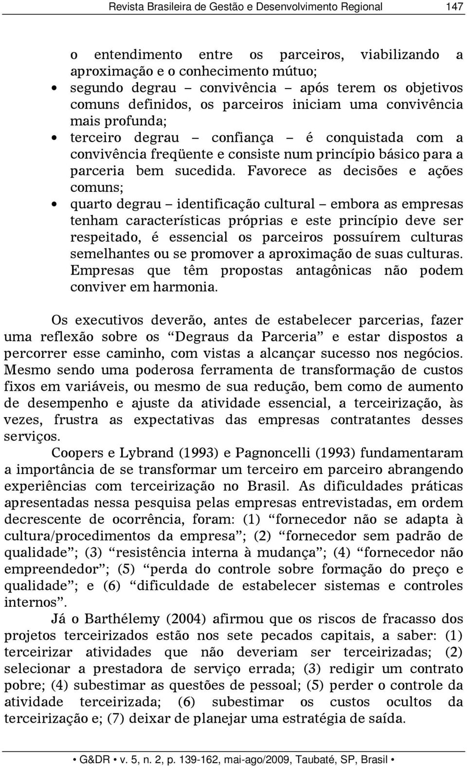 Favorece as decisões e ações comuns; quarto degrau identificação cultural embora as empresas tenham características próprias e este princípio deve ser respeitado, é essencial os parceiros possuírem