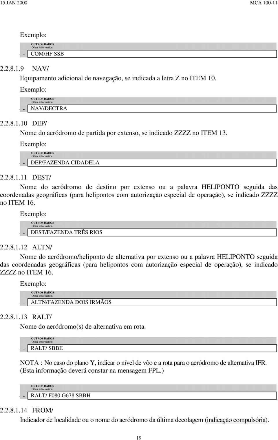 11 DEST/ Nome do aeródromo de destino por extenso ou a palavra HELIPONTO seguida das coordenadas geográficas (para helipontos com autorização especial de operação), se indicado ZZZZ no ITEM 16.