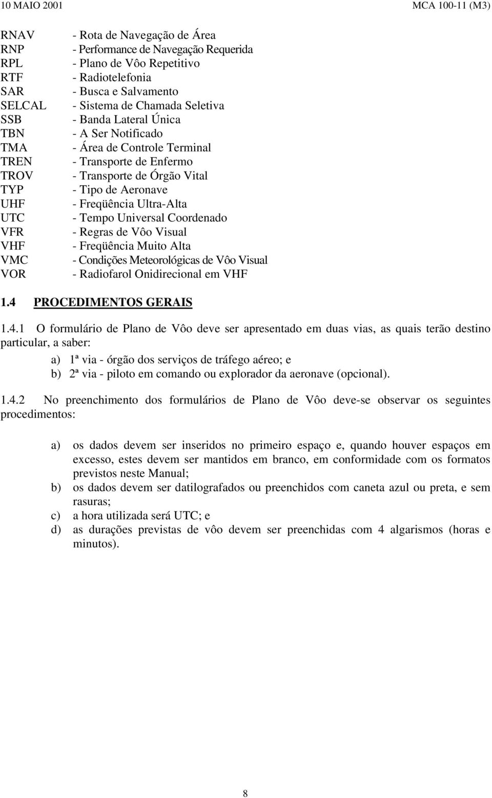 Aeronave - Freqüência Ultra-Alta - Tempo Universal Coordenado - Regras de Vôo Visual - Freqüência Muito Alta - Condições Meteorológicas de Vôo Visual - Radiofarol Onidirecional em VHF 1.