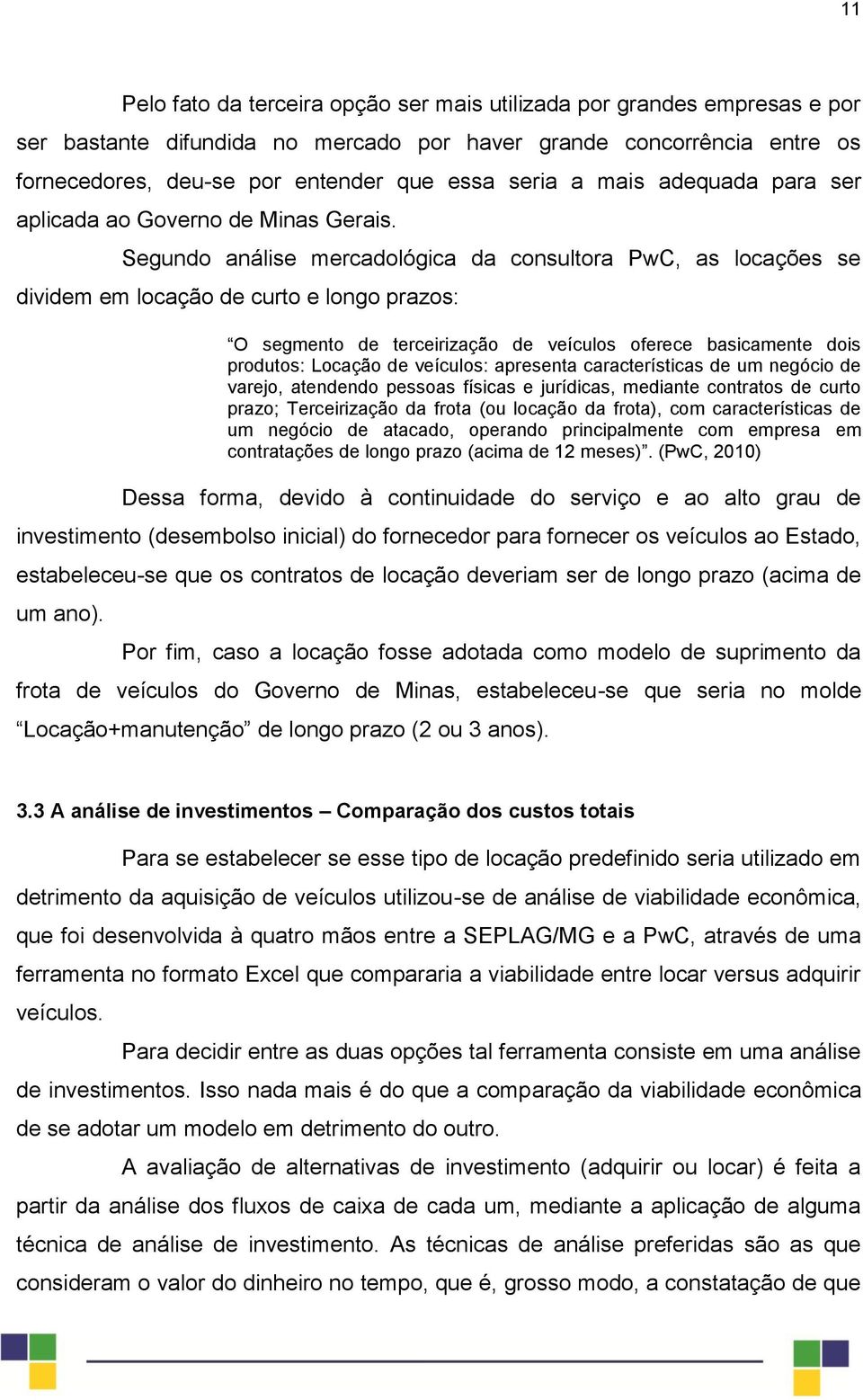 Segundo análise mercadológica da consultora PwC, as locações se dividem em locação de curto e longo prazos: O segmento de terceirização de veículos oferece basicamente dois produtos: Locação de