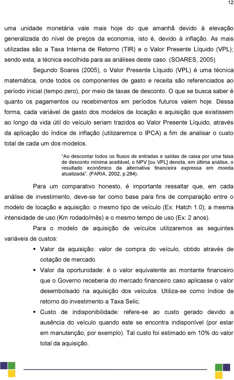 (SOARES, 2005) Segundo Soares (2005), o Valor Presente Líquido (VPL) é uma técnica matemática, onde todos os componentes de gasto e receita são referenciados ao período inicial (tempo zero), por meio