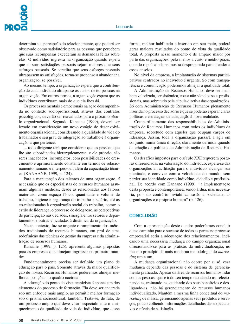 Se acredita que seus esforços pessoais ultrapassem as satisfações, torna-se propenso a abandonar a organização, se possível.