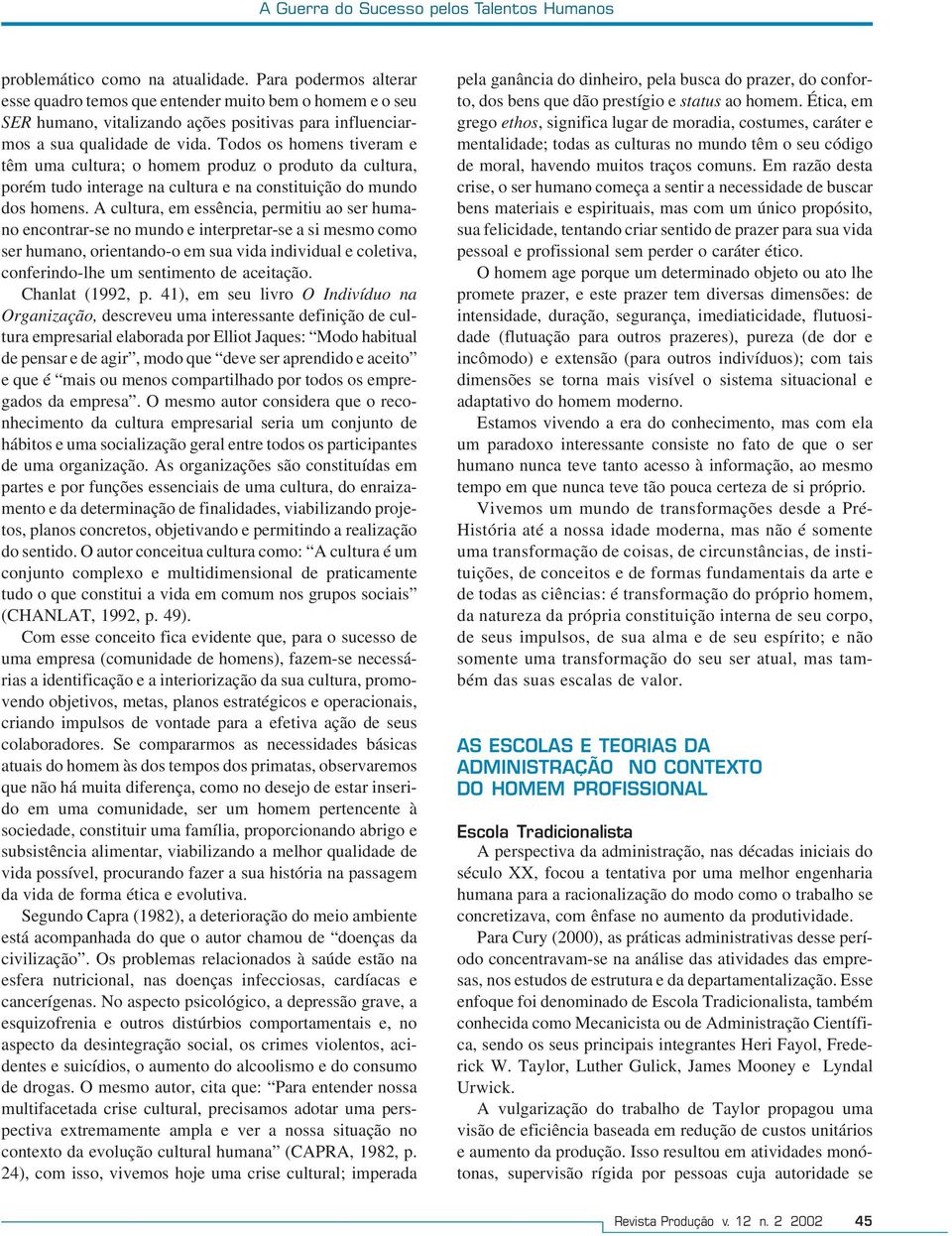 Todos os homens tiveram e têm uma cultura; o homem produz o produto da cultura, porém tudo interage na cultura e na constituição do mundo dos homens.