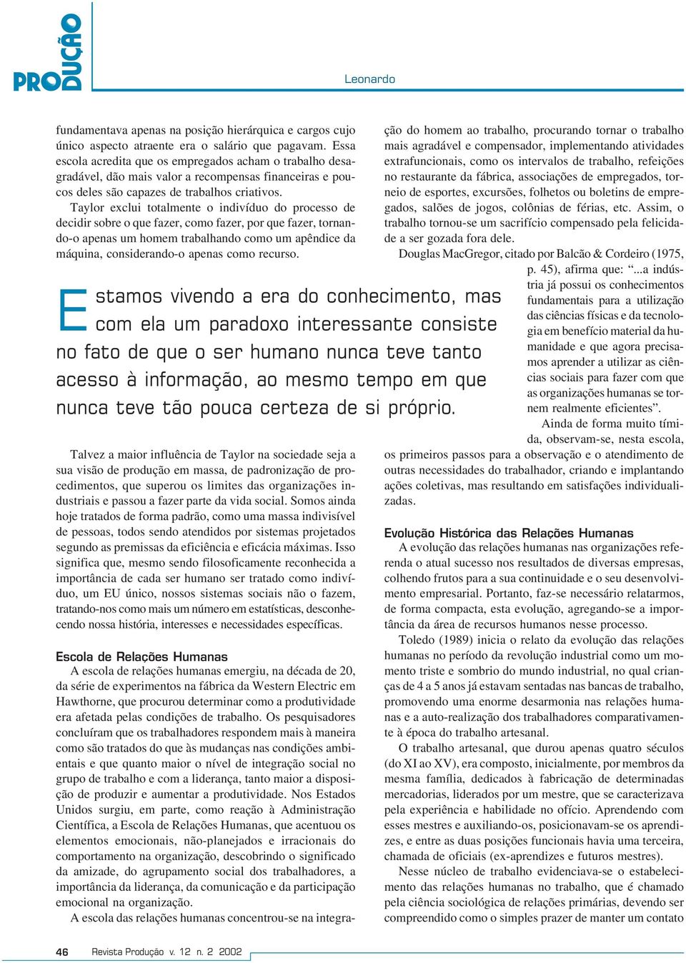 Taylor exclui totalmente o indivíduo do processo de decidir sobre o que fazer, como fazer, por que fazer, tornando-o apenas um homem trabalhando como um apêndice da máquina, considerando-o apenas