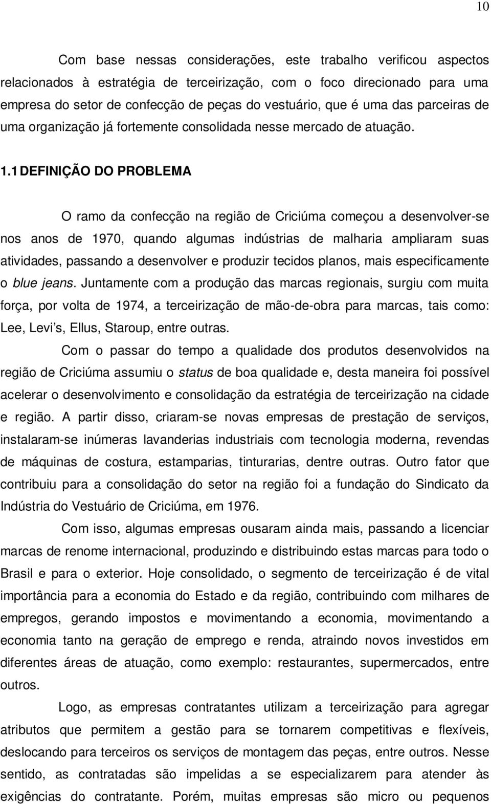 1 DEFINIÇÃO DO PROBLEMA O ramo da confecção na região de Criciúma começou a desenvolver-se nos anos de 1970, quando algumas indústrias de malharia ampliaram suas atividades, passando a desenvolver e