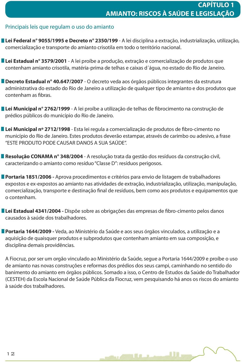 Lei Estadual n 3579/2001 - A lei proíbe a produção, extração e comercialização de produtos que contenham amianto crisotila, matéria-prima de telhas e caixas d água, no estado do Rio de Janeiro.