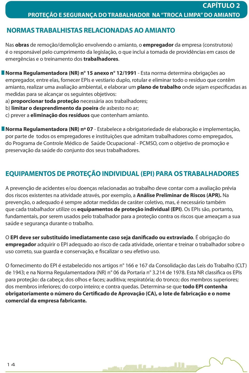 Norma Regulamentadora (NR) n 15 anexo n 12/1991 - Esta norma determina obrigações ao empregador, entre elas, fornecer EPIs e vestiario duplo, rotular e eliminar todo o resíduo que contêm amianto,