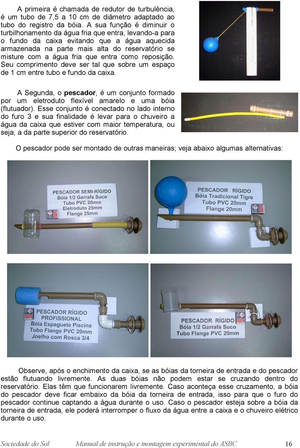 que entra como reposição. Seu comprimento deve ser tal que sobre um espaço de 1 cm entre tubo e fundo da caixa.