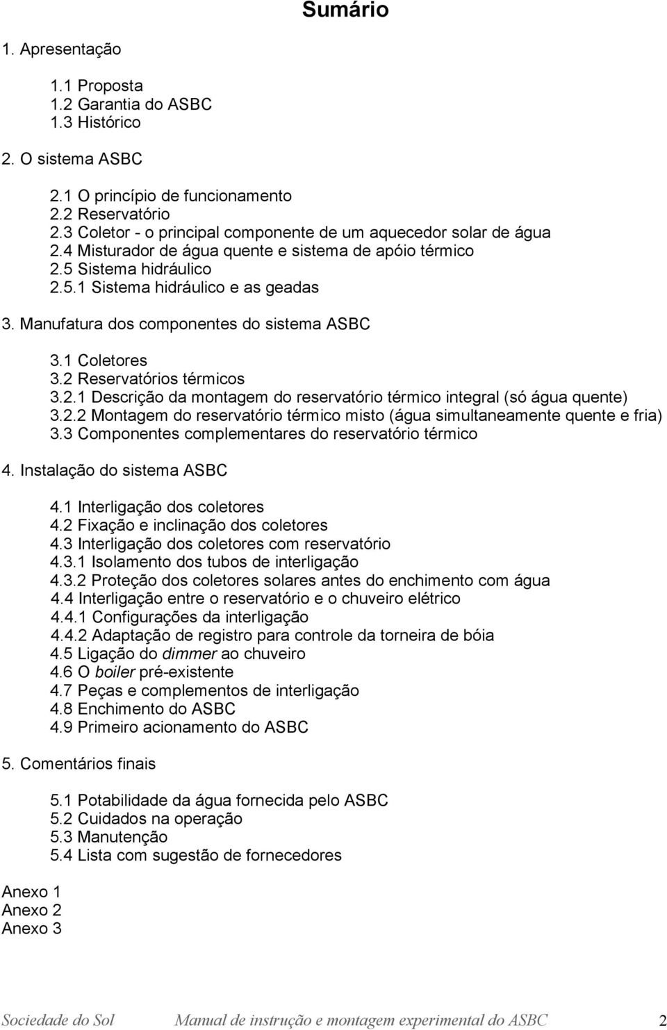 Manufatura dos componentes do sistema ASBC 3.1 Coletores 3.2 Reservatórios térmicos 3.2.1 Descrição da montagem do reservatório térmico integral (só água quente) 3.2.2 Montagem do reservatório térmico misto (água simultaneamente quente e fria) 3.