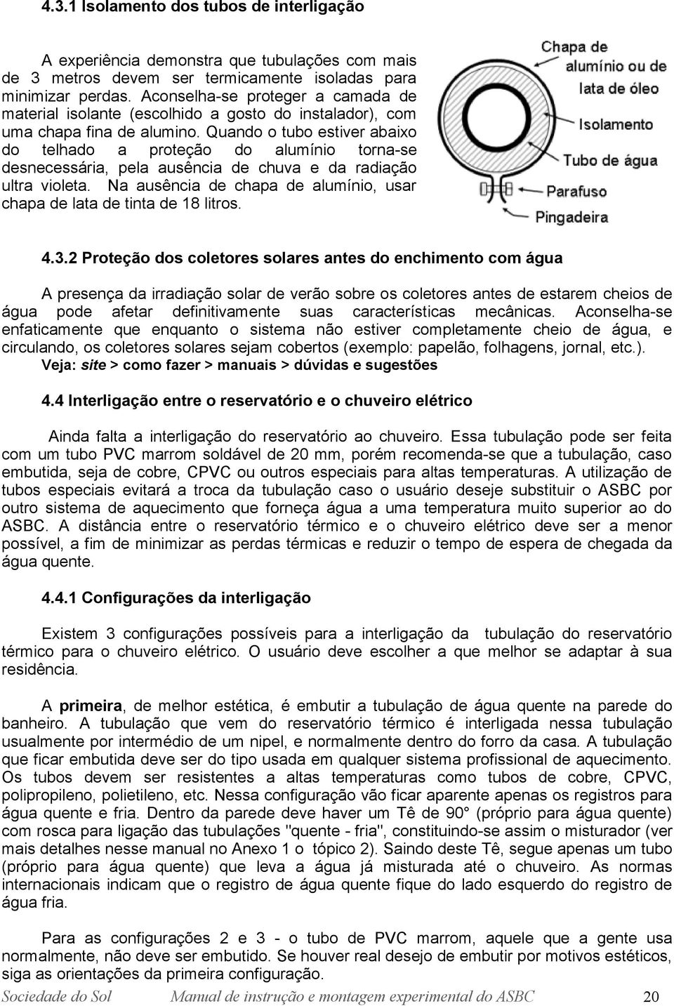 Quando o tubo estiver abaixo do telhado a proteção do alumínio torna-se desnecessária, pela ausência de chuva e da radiação ultra violeta.