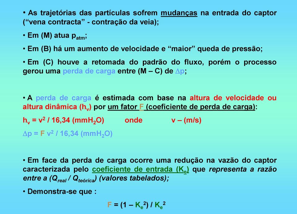 altura dinâmica (h v ) por um fator F (coeficiente de perda de carga): h v = v 2 / 16,34 (mmh 2 O) onde v (m/s) p = F v 2 / 16,34 (mmh 2 O) Em face da perda de carga ocorre uma