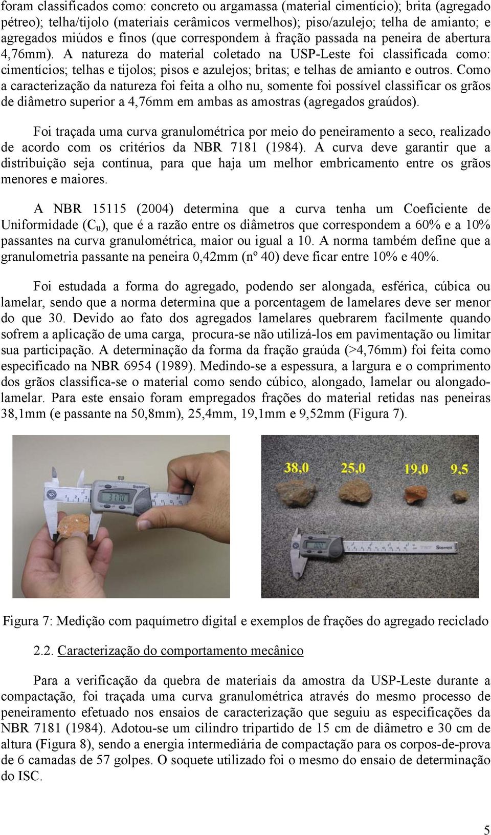 A natureza do material coletado na USP-Leste foi classificada como: cimentícios; telhas e tijolos; pisos e azulejos; britas; e telhas de amianto e outros.