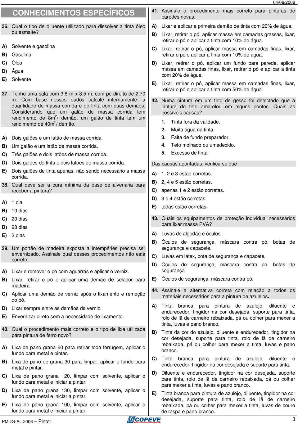 Considerando que um galão de massa corrida tem rendimento de 8m 2 / demão, um galão de tinta tem um rendimento de 40m 2 / demão. A) Dois galões e um latão de massa corrida.