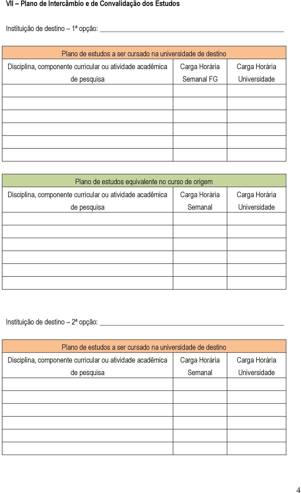 Disciplina, componente curricular ou atividade acadêmica Carga Horária de pesquisa Semanal Carga Horária Universidade Instituição de destino 2ª opção: Plano de