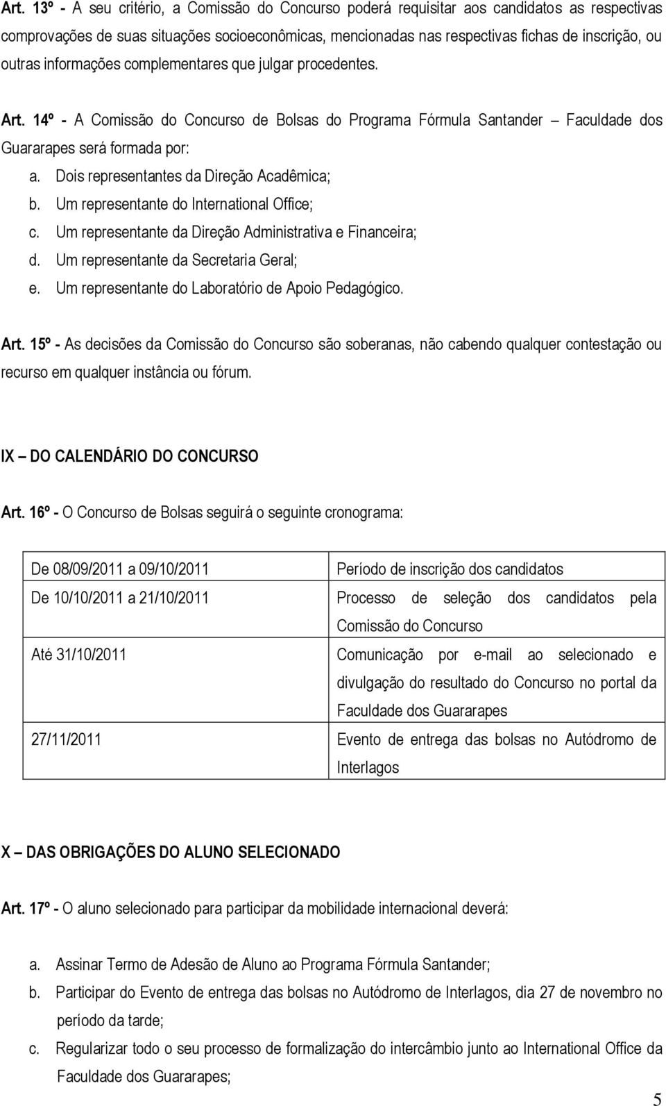 Dois representantes da Direção Acadêmica; b. Um representante do International Office; c. Um representante da Direção Administrativa e Financeira; d. Um representante da Secretaria Geral; e.