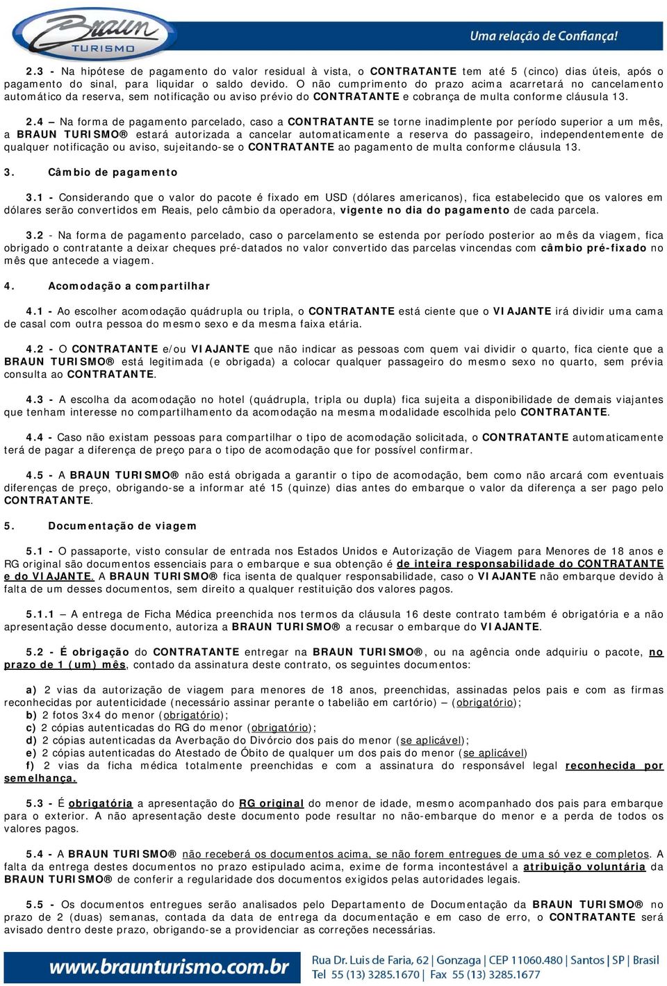 4 Na forma de pagamento parcelado, caso a CONTRATANTE se torne inadimplente por período superior a um mês, a BRAUN TURISMO estará autorizada a cancelar automaticamente a reserva do passageiro,