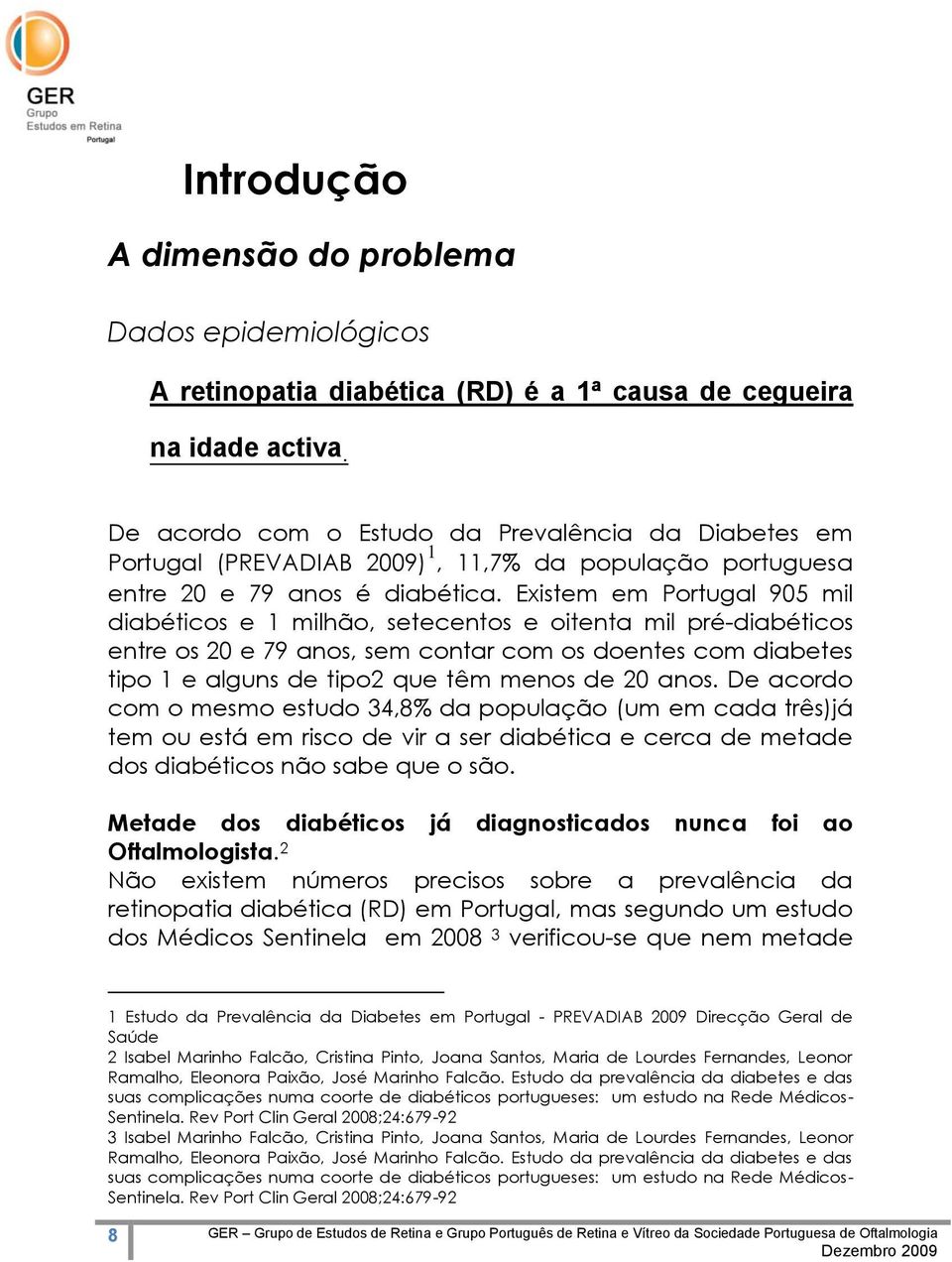 Existem em Portugal 905 mil diabéticos e 1 milhão, setecentos e oitenta mil pré-diabéticos entre os 20 e 79 anos, sem contar com os doentes com diabetes tipo 1 e alguns de tipo2 que têm menos de 20