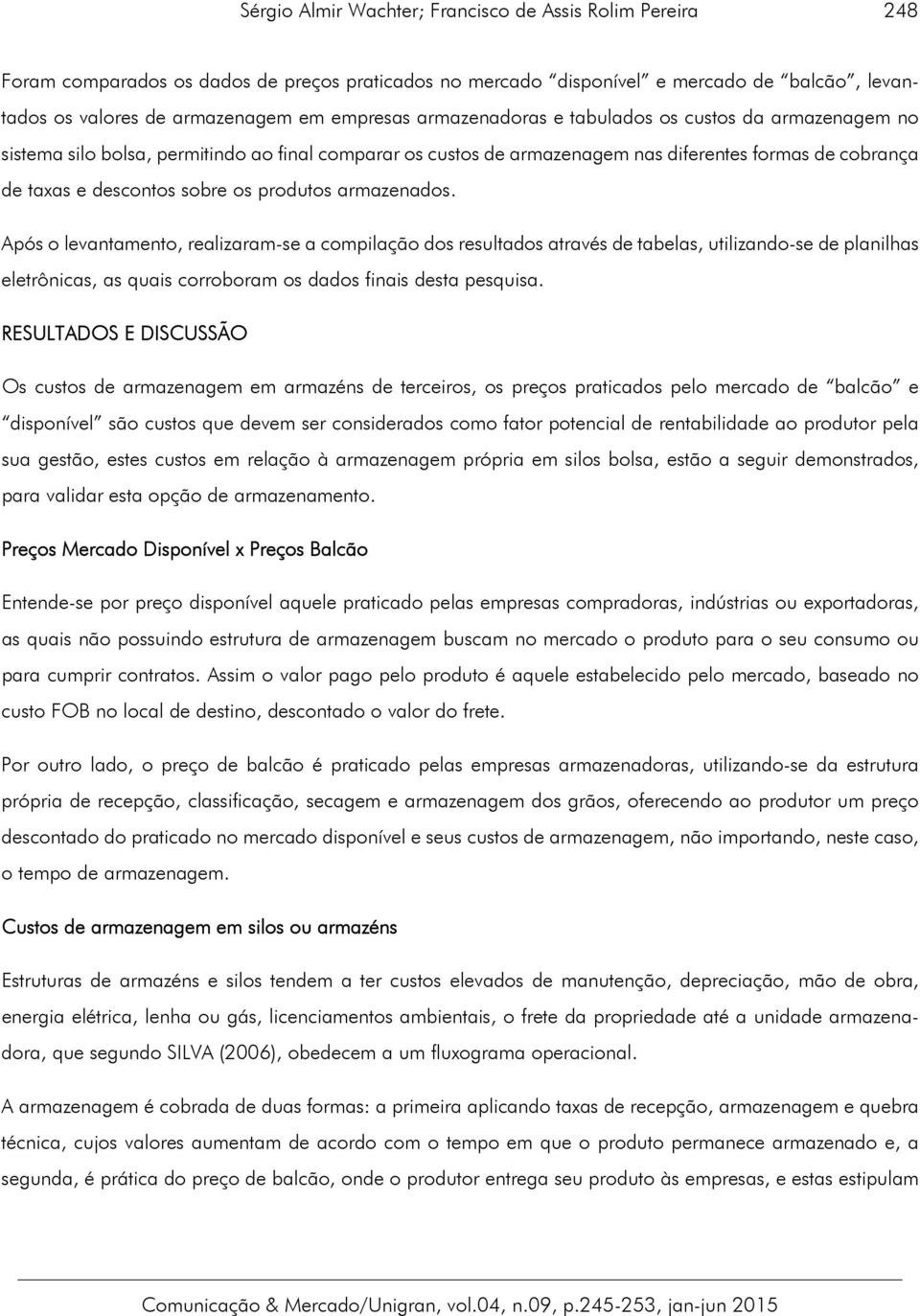 produtos armazenados. Após o levantamento, realizaram-se a compilação dos resultados através de tabelas, utilizando-se de planilhas eletrônicas, as quais corroboram os dados finais desta pesquisa.