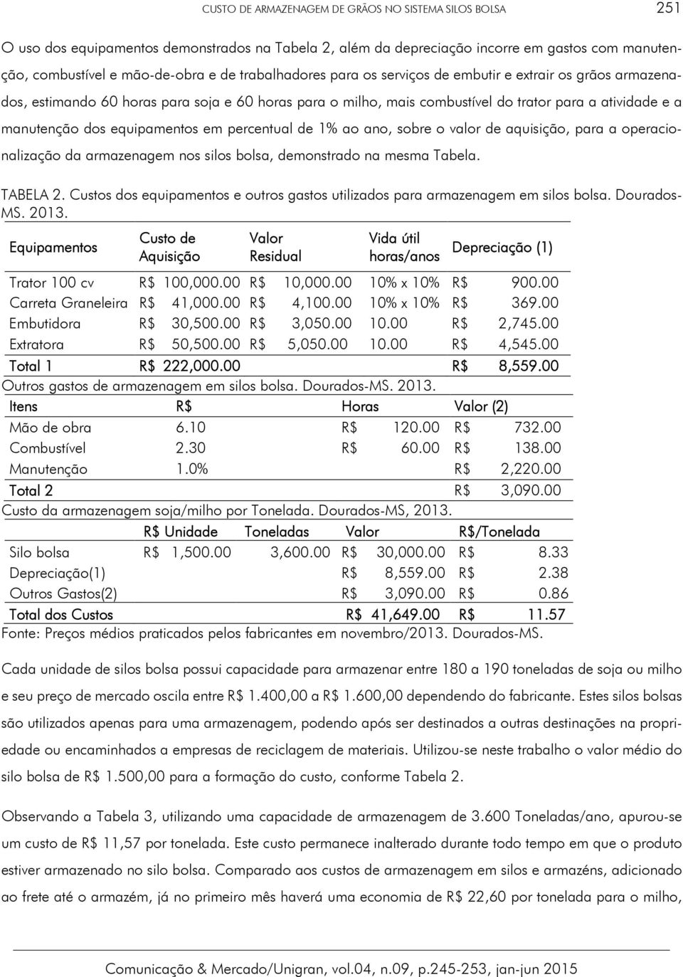 equipamentos em percentual de 1% ao ano, sobre o valor de aquisição, para a operacionalização da armazenagem nos silos bolsa, demonstrado na mesma Tabela. TABELA 2.