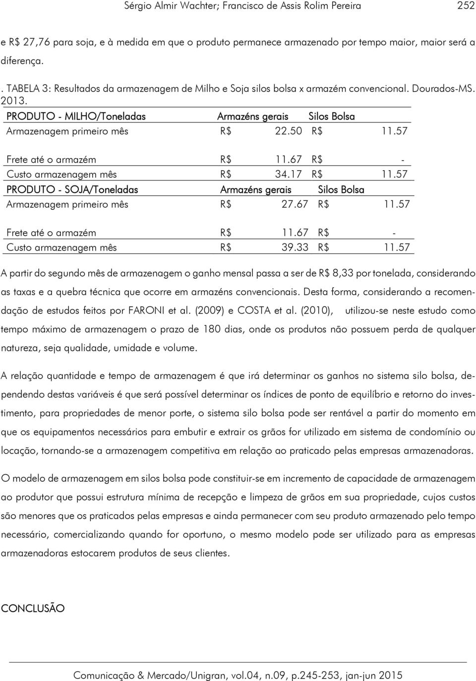 50 R$ 11.57 Frete até o armazém R$ 11.67 R$ - Custo armazenagem mês R$ 34.17 R$ 11.57 PRODUTO - SOJA/Toneladas Armazéns gerais Silos Bolsa Armazenagem primeiro mês R$ 27.67 R$ 11.