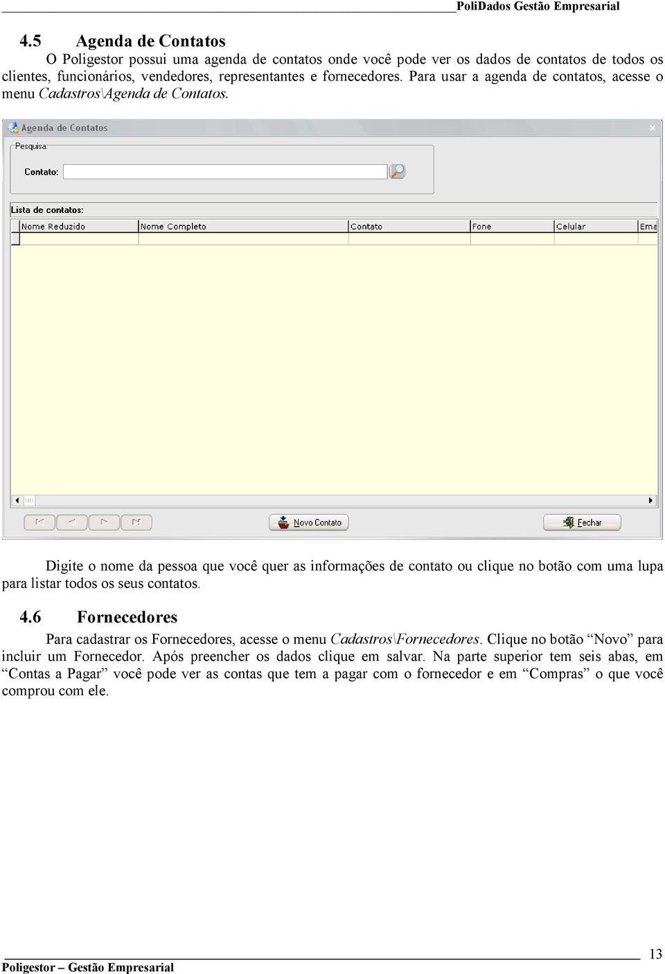 Digite o nome da pessoa que você quer as informações de contato ou clique no botão com uma lupa para listar todos os seus contatos. 4.