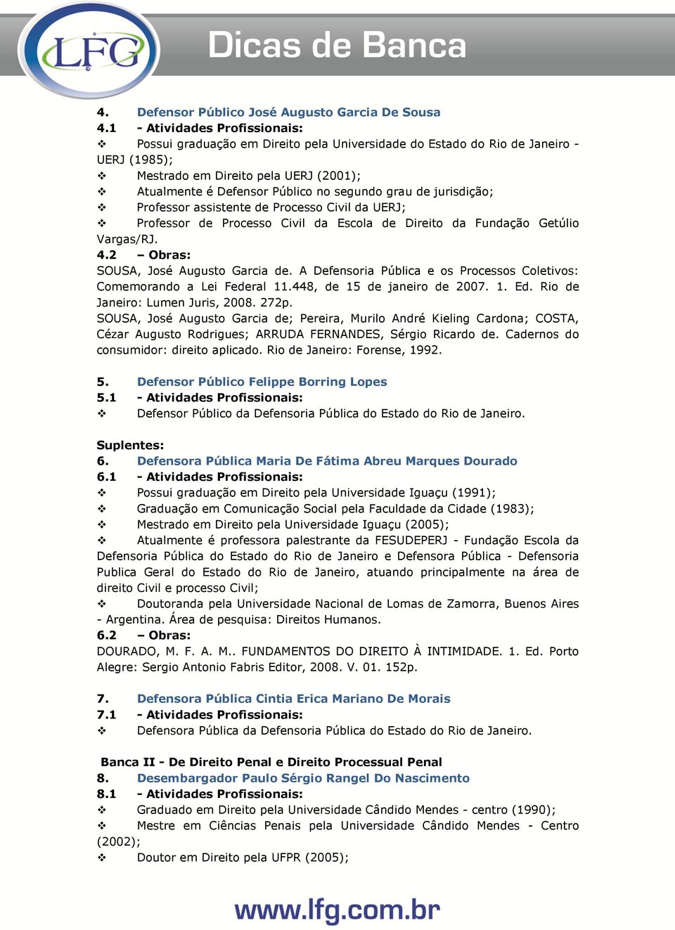 grau de jurisdição; Professor assistente de Processo Civil da UERJ; Professor de Processo Civil da Escola de Direito da Fundação Getúlio Vargas/RJ. 4.2 Obras: SOUSA, José Augusto Garcia de.