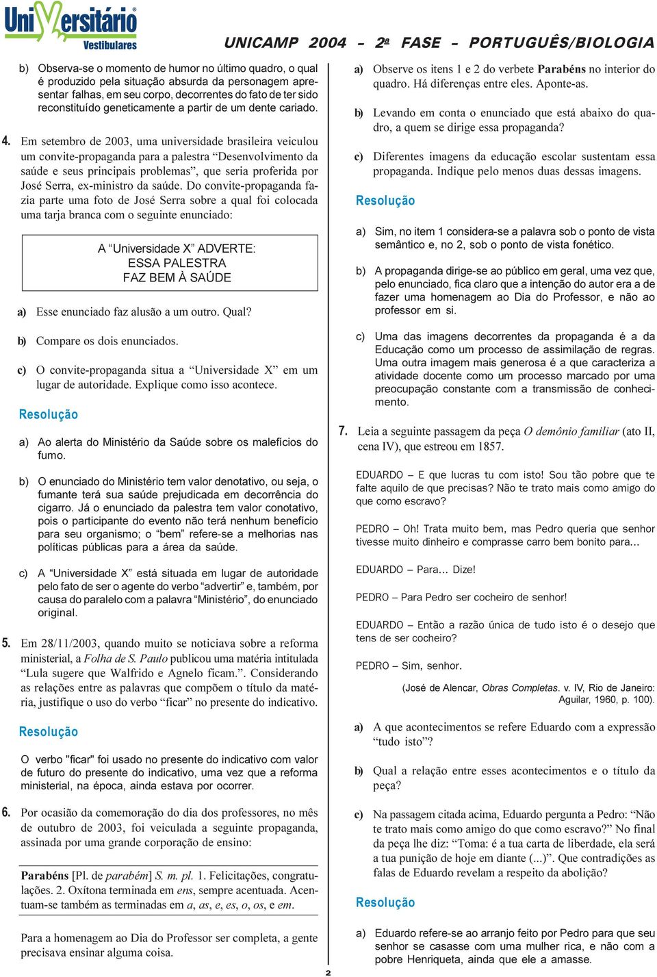 Em setembro de 2003, uma universidade brasileira veiculou um convite-propaganda para a palestra Desenvolvimento da saúde e seus principais problemas, que seria proferida por José Serra, ex-ministro