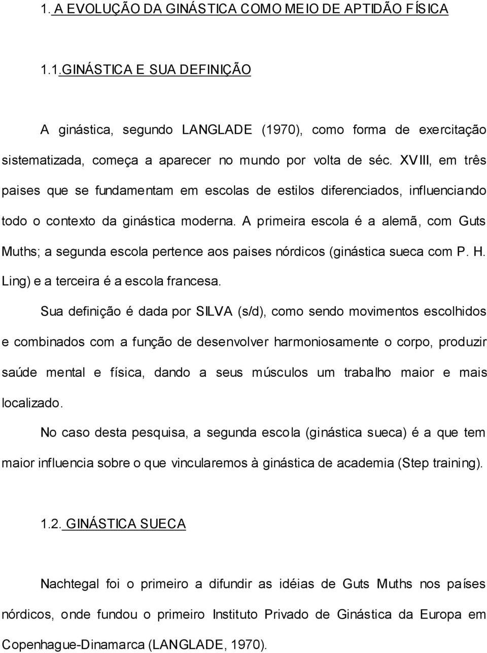 A primeira escola é a alemã, com Guts Muths; a segunda escola pertence aos paises nórdicos (ginástica sueca com P. H. Ling) e a terceira é a escola francesa.