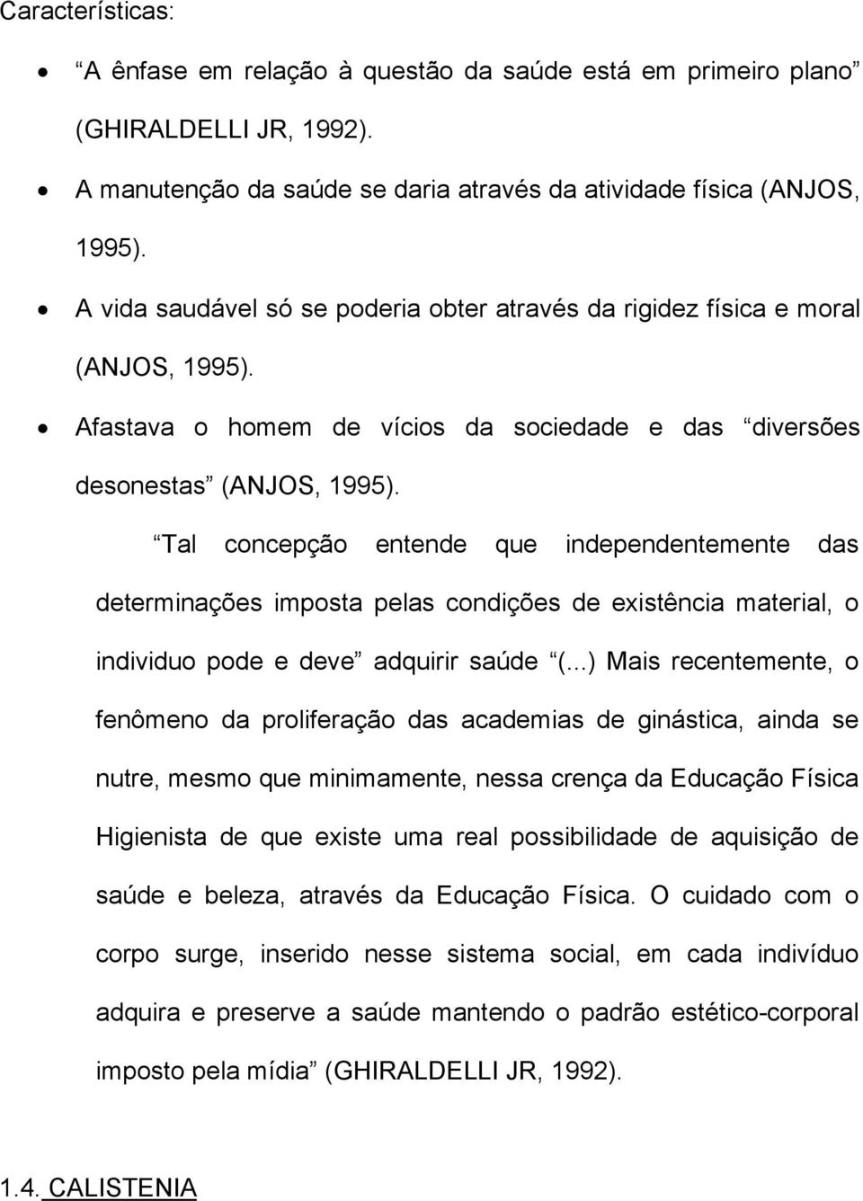 Tal concepção entende que independentemente das determinações imposta pelas condições de existência material, o individuo pode e deve adquirir saúde (.