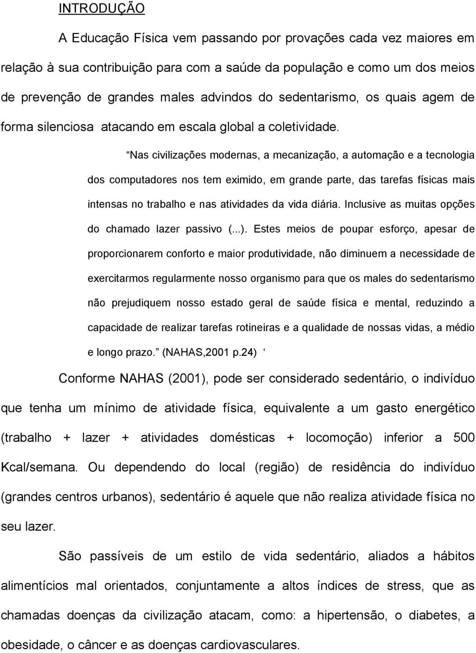 Nas civilizações modernas, a mecanização, a automação e a tecnologia dos computadores nos tem eximido, em grande parte, das tarefas físicas mais intensas no trabalho e nas atividades da vida diária.