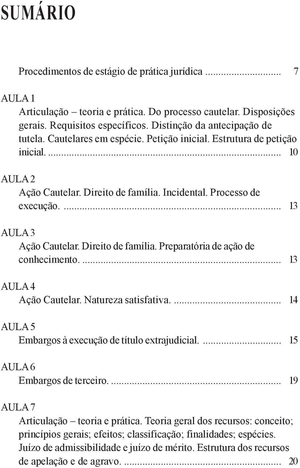 ... 13 AULA 4 Ação Cautelar. Natureza satisfativa.... 14 AULA 5 Embargos à execução de título extrajudicial.... 15 AULA 6 Embargos de terceiro.... 19 AULA 7 Articulação teoria e prática.