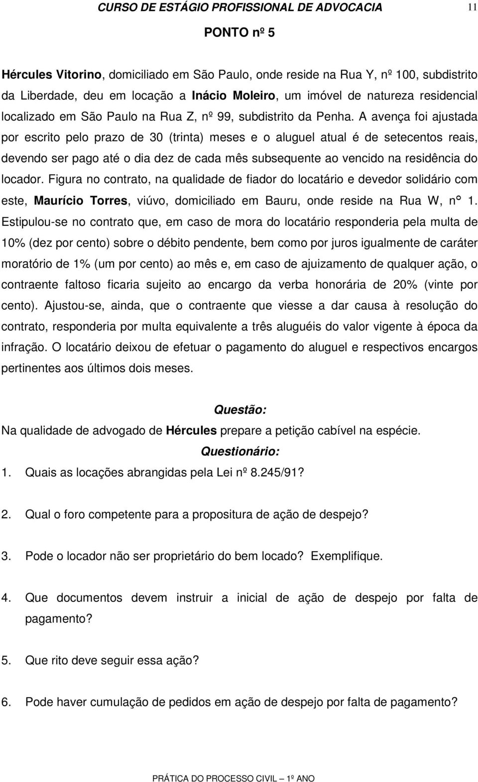 A avença foi ajustada por escrito pelo prazo de 30 (trinta) meses e o aluguel atual é de setecentos reais, devendo ser pago até o dia dez de cada mês subsequente ao vencido na residência do locador.