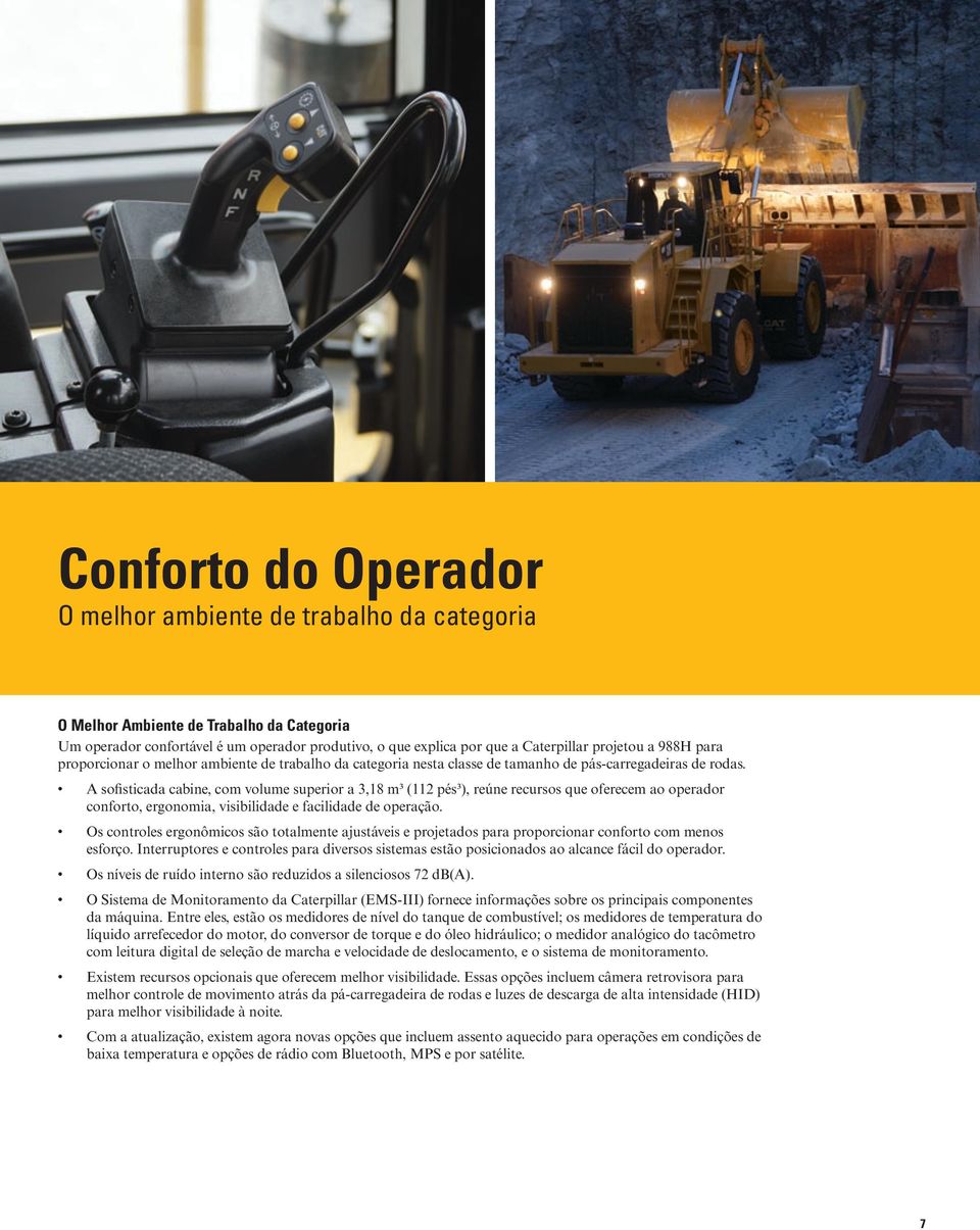 A sofisticada cabine, com volume superior a 3,18 m³ (112 pés³), reúne recursos que oferecem ao operador conforto, ergonomia, visibilidade e facilidade de operação.