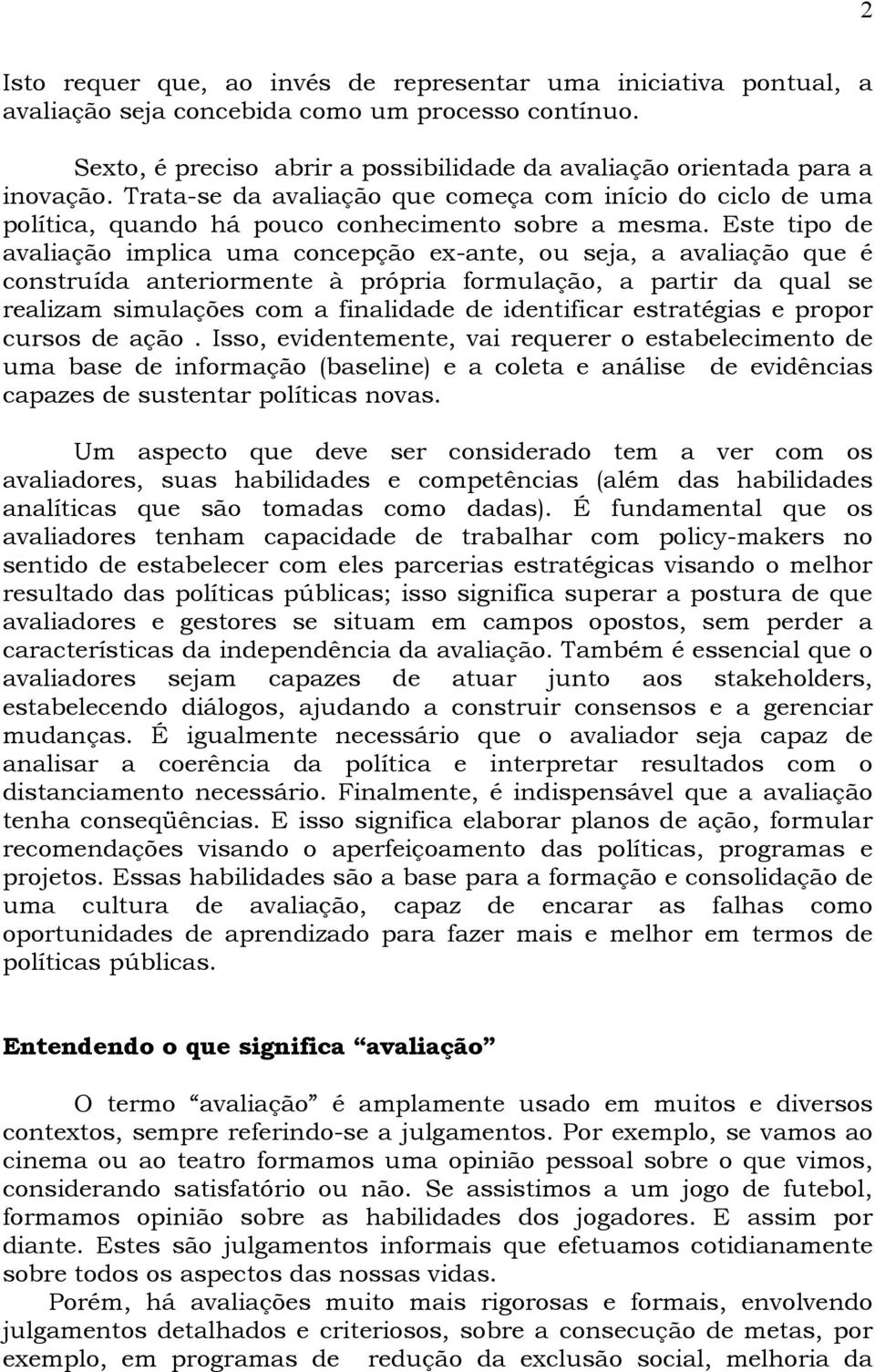 Este tipo de avaliação implica uma concepção ex-ante, ou seja, a avaliação que é construída anteriormente à própria formulação, a partir da qual se realizam simulações com a finalidade de identificar