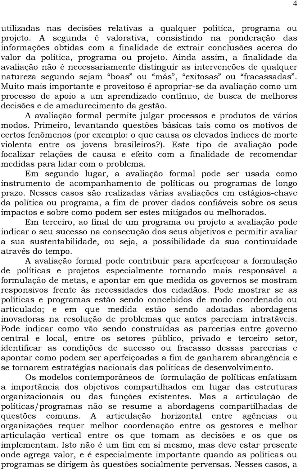 Ainda assim, a finalidade da avaliação não é necessariamente distinguir as intervenções de qualquer natureza segundo sejam boas ou más, exitosas ou fracassadas.