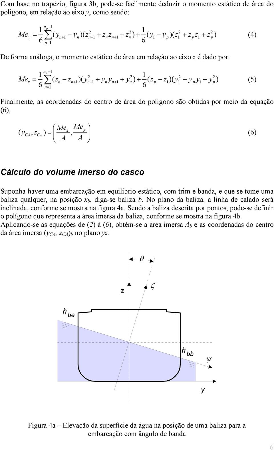 Me ( = CA, CA, ( A A Cálculo do volume imerso do casco Suponha haver uma embarcação em equilíbrio esáico, com rim e banda, e que se ome uma balia qualquer, na posição x b, diga-se balia b.