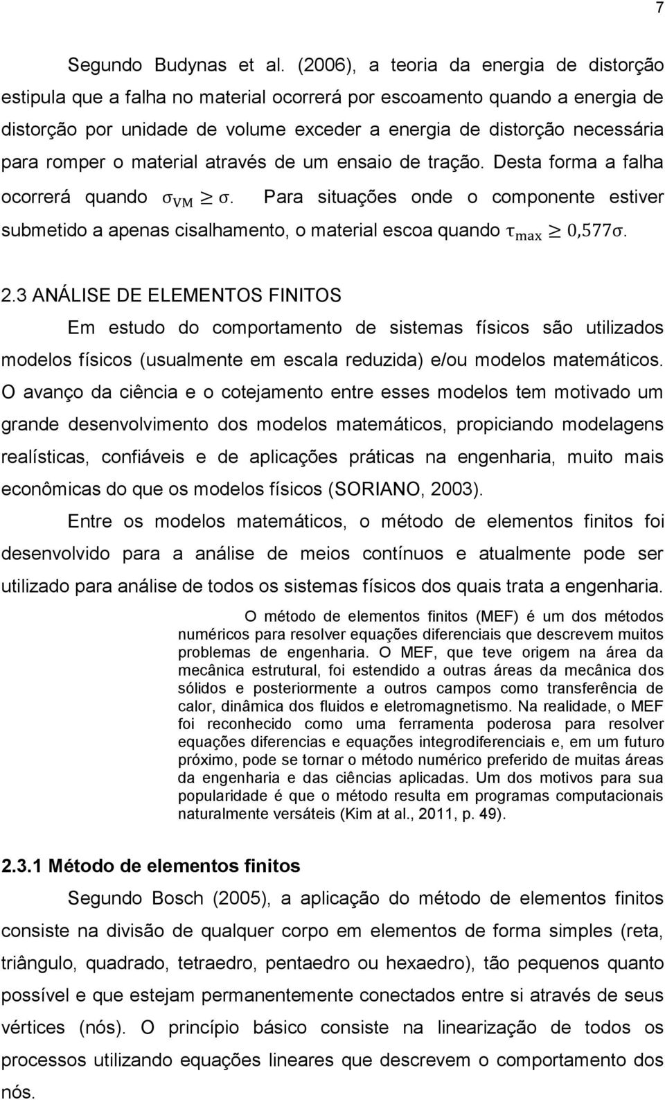 romper o material através de um ensaio de tração. Desta forma a falha ocorrerá quando. Para situações onde o componente estiver submetido a apenas cisalhamento, o material escoa quando. 2.