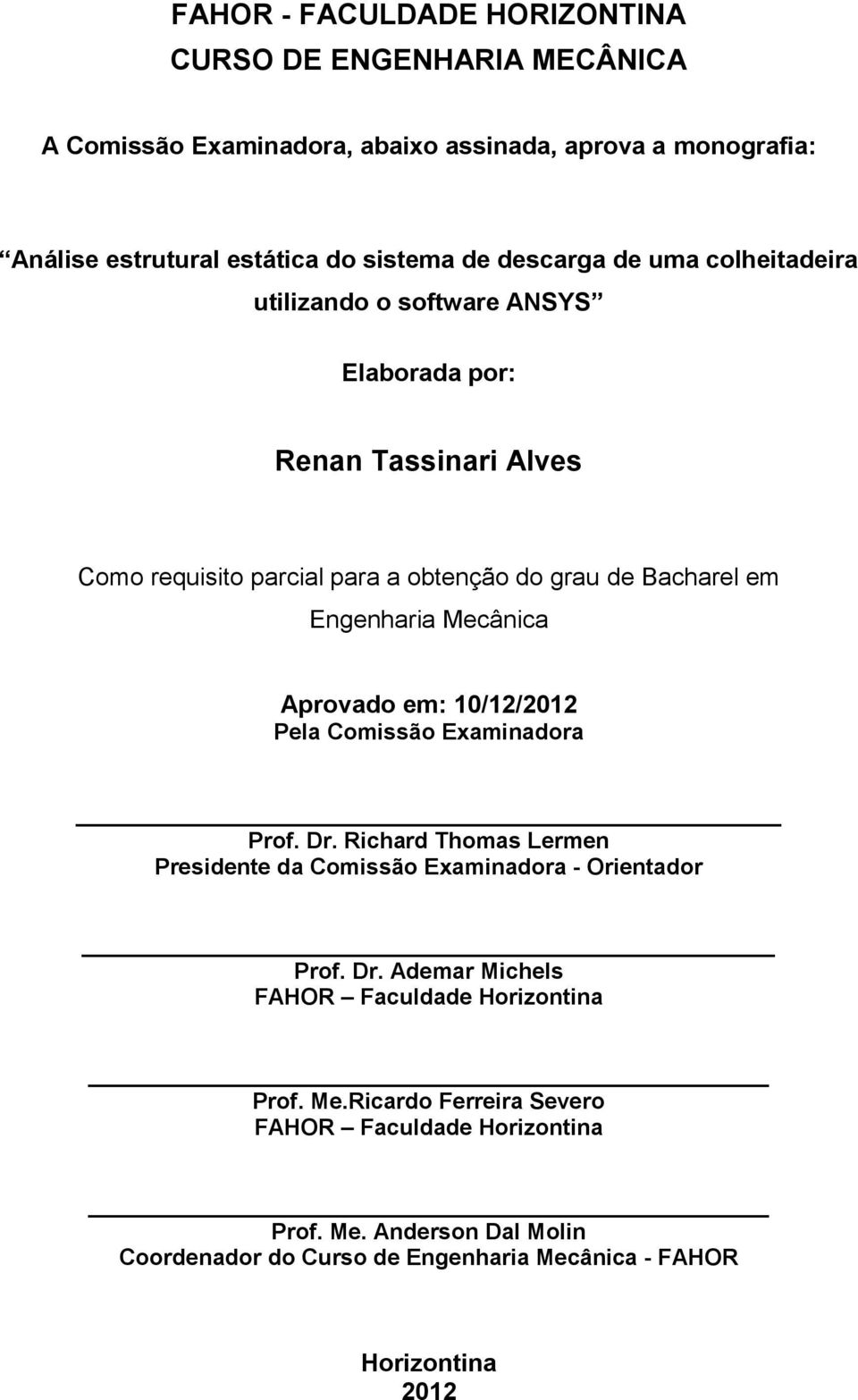 Mecânica Aprovado em: 10/12/2012 Pela Comissão Examinadora Prof. Dr. Richard Thomas Lermen Presidente da Comissão Examinadora - Orientador Prof. Dr. Ademar Michels FAHOR Faculdade Horizontina Prof.