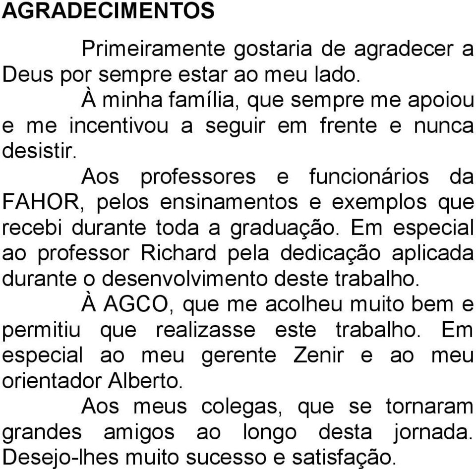 Aos professores e funcionários da FAHOR, pelos ensinamentos e exemplos que recebi durante toda a graduação.