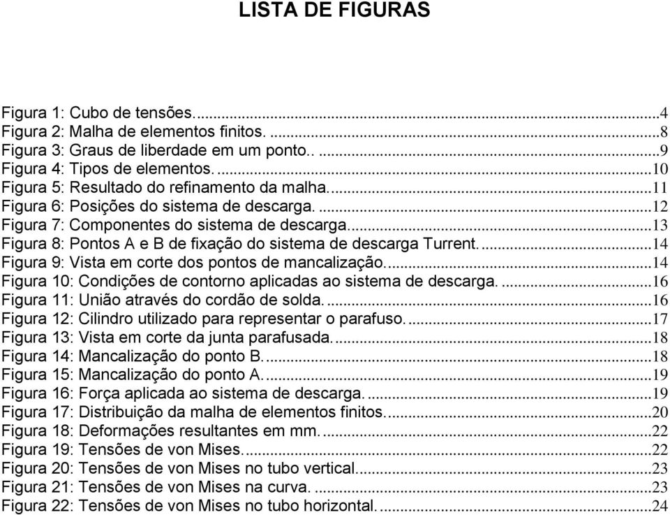 ..13 Figura 8: Pontos A e B de fixação do sistema de descarga Turrent....14 Figura 9: Vista em corte dos pontos de mancalização....14 Figura 10: Condições de contorno aplicadas ao sistema de descarga.